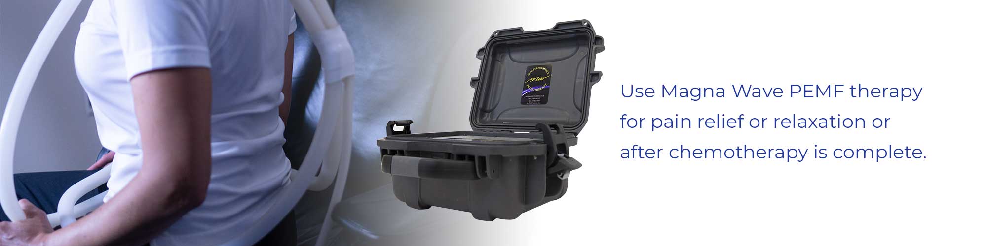 Use Magna Wave PEMF therapy for pain relief or relaxation or after chemotherapy is complete.